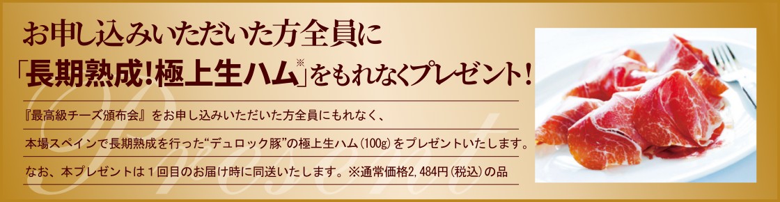 お申込みいただいた方全員に「長期熟成！極上生ハム」をもれなくプレゼント！